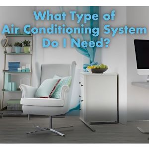 Choosing the Right Air Conditioning System = What kind of AC do i need