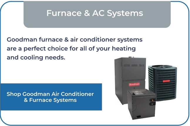 Goodman furnace & air conditioner systems are a perfect choice for all of your heating and cooling needs.